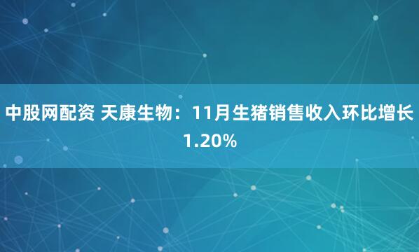 中股网配资 天康生物：11月生猪销售收入环比增长1.20%