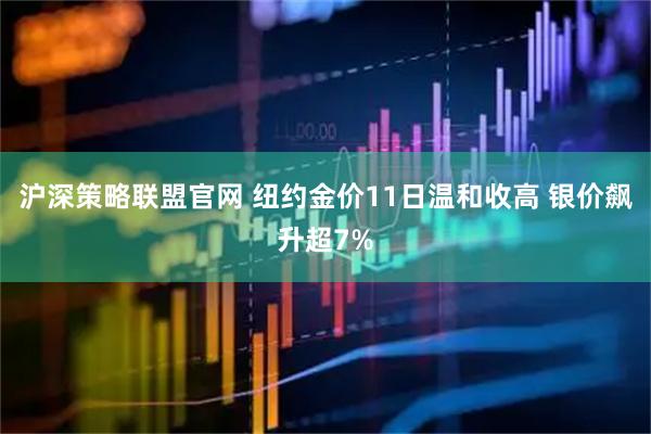 沪深策略联盟官网 纽约金价11日温和收高 银价飙升超7%