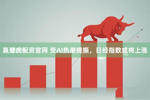 赢壁虎配资官网 受AI热潮提振，日经指数或将上涨